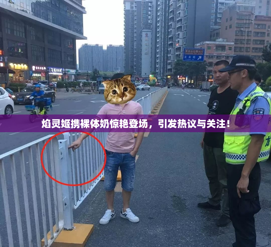 焰灵姬携裸体奶惊艳登场，引发热议与关注！