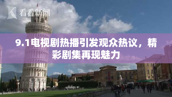 9.1电视剧热播引发观众热议，精彩剧集再现魅力