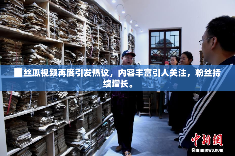 ▉丝瓜视频再度引发热议，内容丰富引人关注，粉丝持续增长。