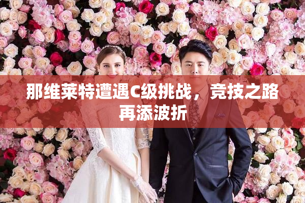 那维莱特遭遇C级挑战，竞技之路再添波折