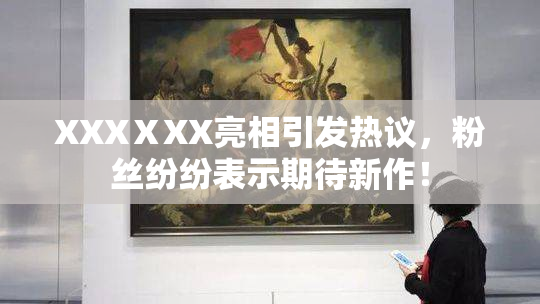 XXXⅩXX亮相引发热议，粉丝纷纷表示期待新作！