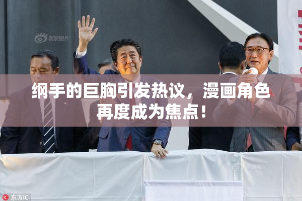 纲手的巨胸引发热议，漫画角色再度成为焦点！