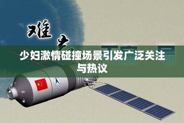 少妇激情碰撞场景引发广泛关注与热议