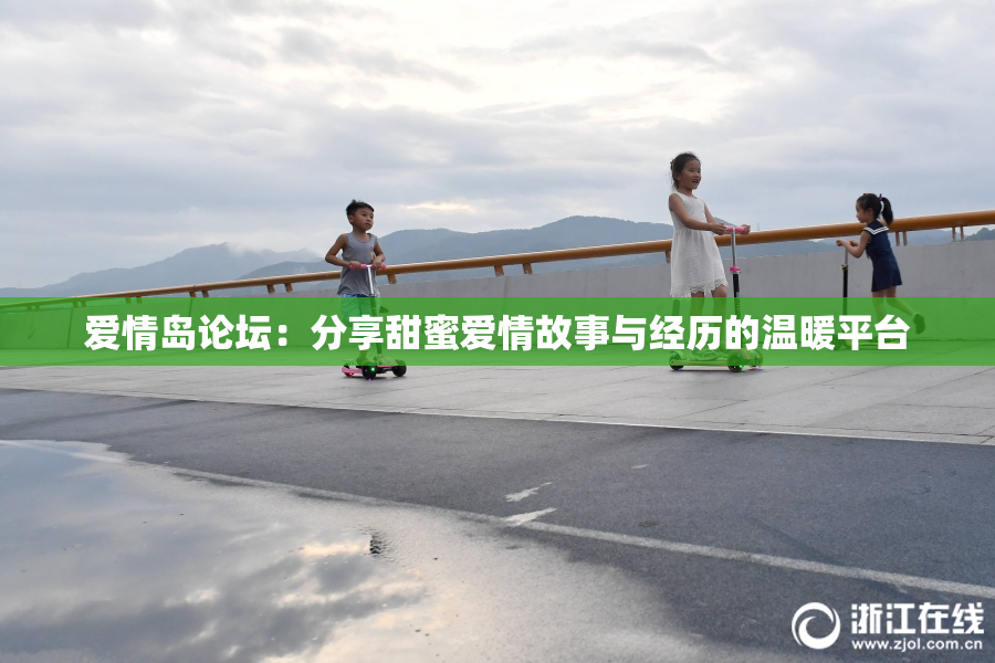 爱情岛论坛：分享甜蜜爱情故事与经历的温暖平台
