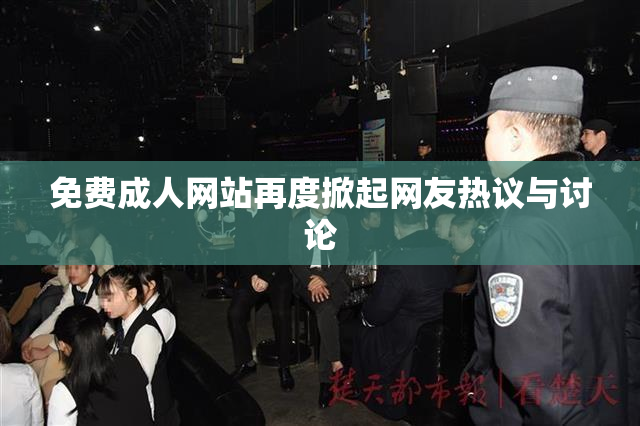免费成人网站再度掀起网友热议与讨论
