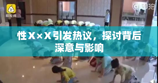 性Ⅹ×Ⅹ引发热议，探讨背后深意与影响