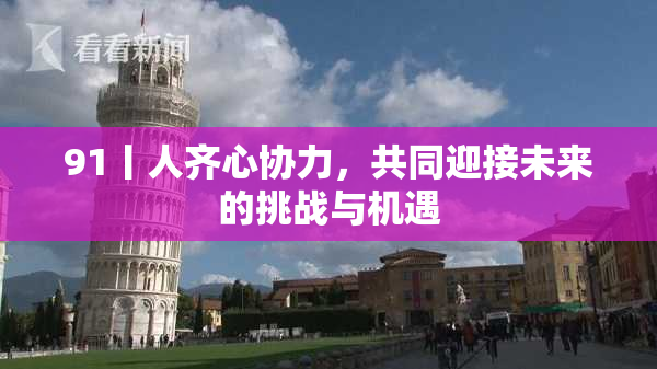 91丨人齐心协力，共同迎接未来的挑战与机遇