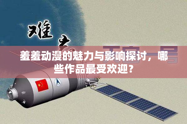 羞羞动漫的魅力与影响探讨，哪些作品最受欢迎？