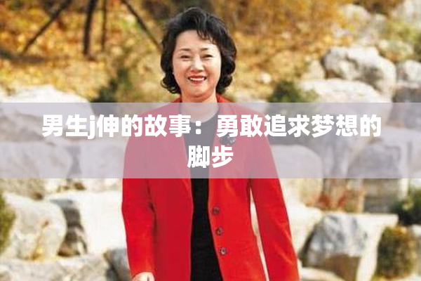 男生j伸的故事：勇敢追求梦想的脚步