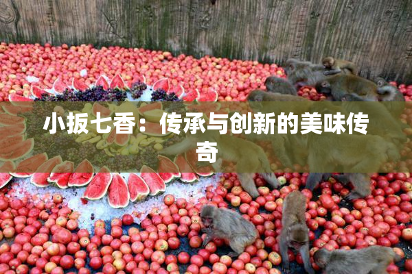小扳七香：传承与创新的美味传奇