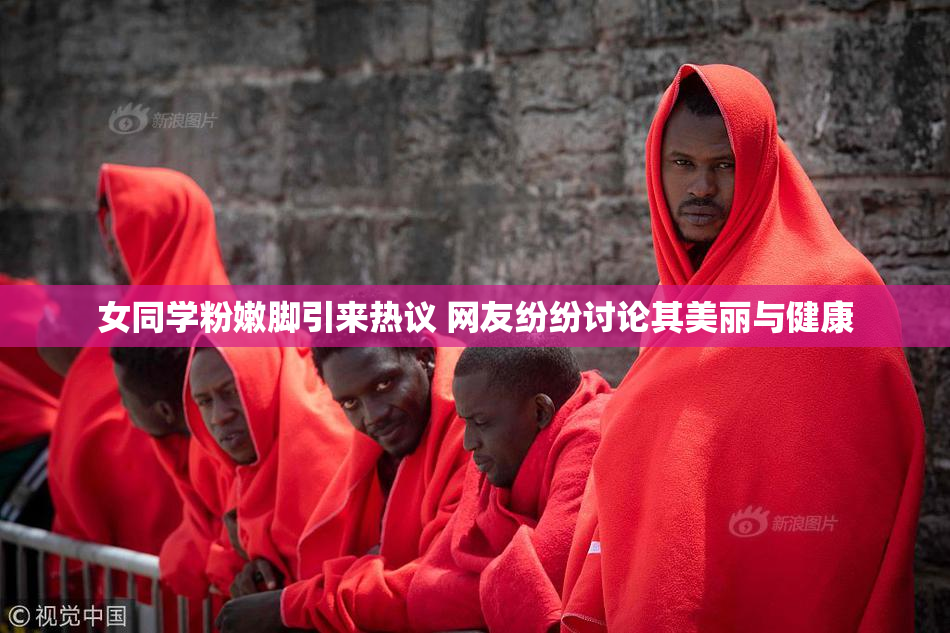 女同学粉嫩脚引来热议 网友纷纷讨论其美丽与健康
