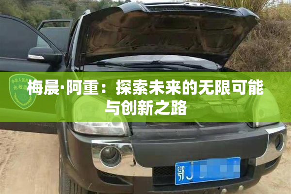 梅晨·阿重：探索未来的无限可能与创新之路