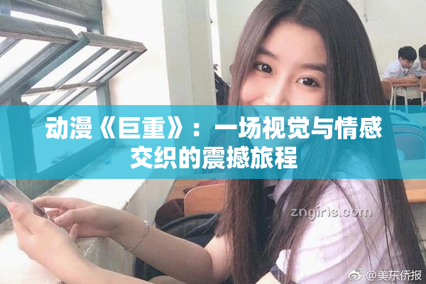动漫《巨重》：一场视觉与情感交织的震撼旅程