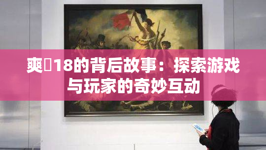 爽擼18的背后故事：探索游戏与玩家的奇妙互动