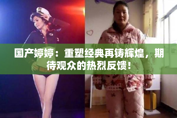 国产婷婷：重塑经典再铸辉煌，期待观众的热烈反馈！