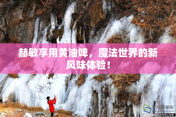 赫敏享用黄油啤，魔法世界的新风味体验！