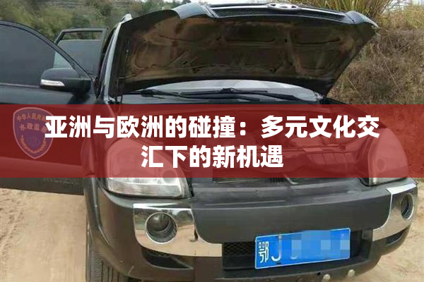 亚洲与欧洲的碰撞：多元文化交汇下的新机遇