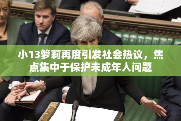 小13箩莉再度引发社会热议，焦点集中于保护未成年人问题