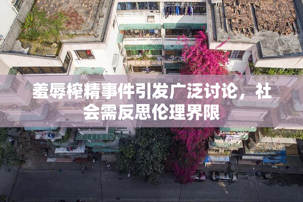羞辱榨精事件引发广泛讨论，社会需反思伦理界限