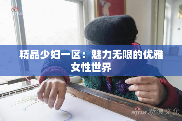 精品少妇一区：魅力无限的优雅女性世界