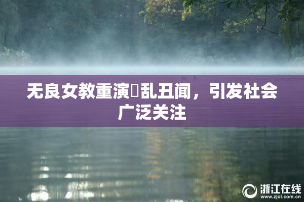 无良女教重演婬乱丑闻，引发社会广泛关注