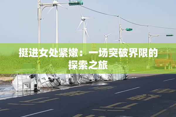 挺进女处紧嫩：一场突破界限的探索之旅