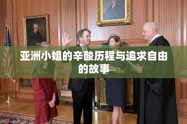 亚洲小姐的辛酸历程与追求自由的故事