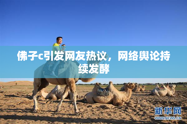佛子c引发网友热议，网络舆论持续发酵