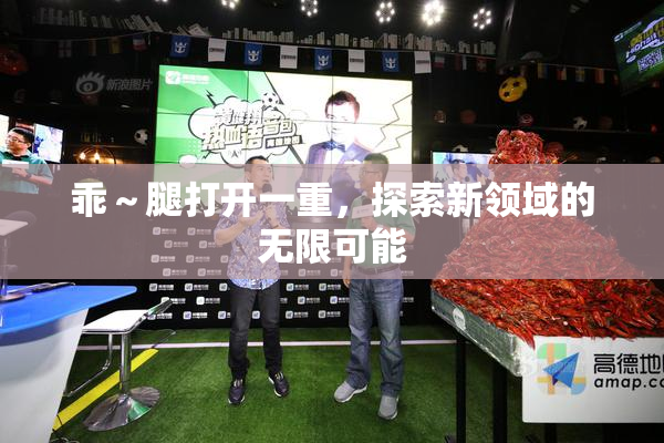 乖～腿打开一重，探索新领域的无限可能
