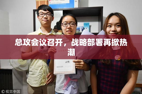 总攻会议召开，战略部署再掀热潮