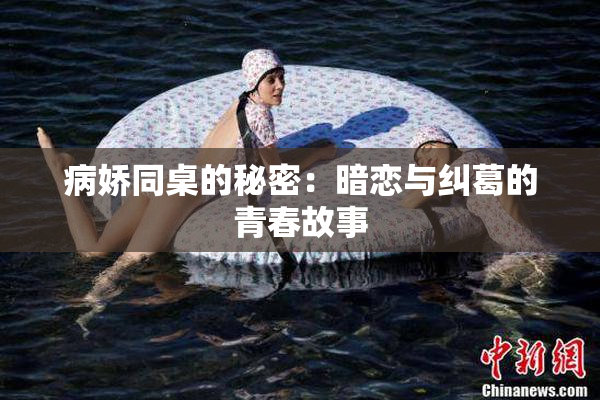 病娇同桌的秘密：暗恋与纠葛的青春故事