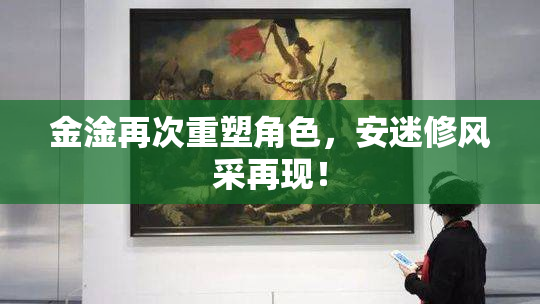 金淦再次重塑角色，安迷修风采再现！