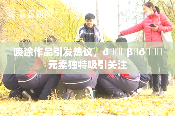 喷涂作品引发热议，🔞β‌🍌元素独特吸引关注