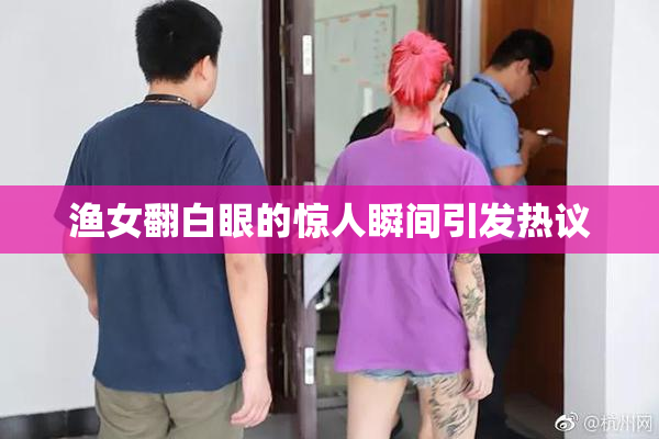 渔女翻白眼的惊人瞬间引发热议