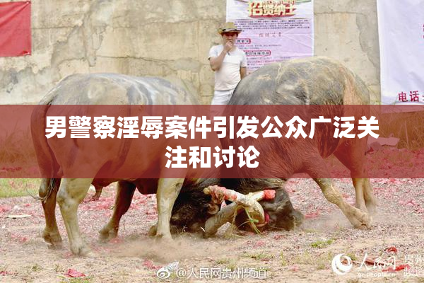 男警察淫辱案件引发公众广泛关注和讨论