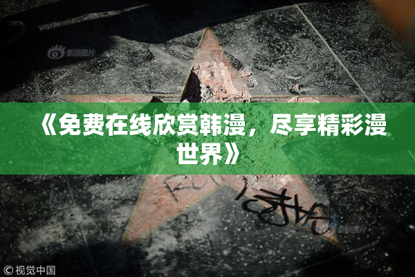 《免费在线欣赏韩漫，尽享精彩漫世界》