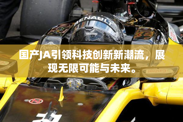 国产JA引领科技创新新潮流，展现无限可能与未来。