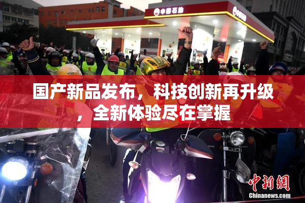 国产新品发布，科技创新再升级，全新体验尽在掌握