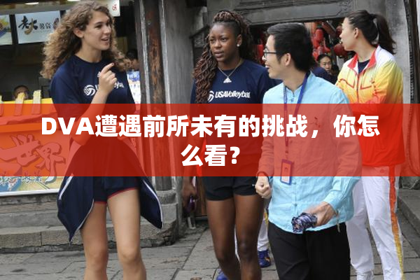 DVA遭遇前所未有的挑战，你怎么看？