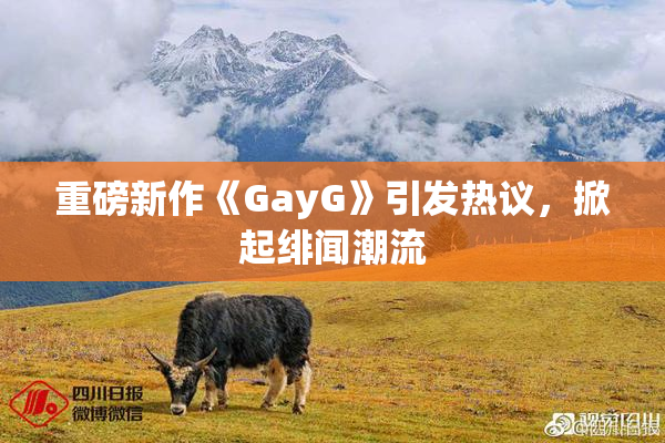 重磅新作《GayG》引发热议，掀起绯闻潮流