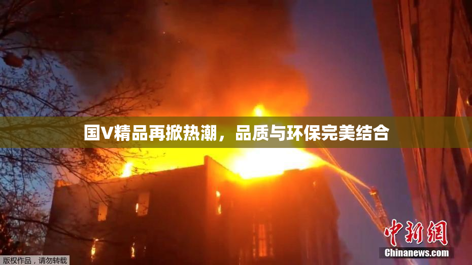 国V精品再掀热潮，品质与环保完美结合