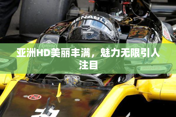 亚洲HD美丽丰满，魅力无限引人注目