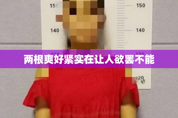 两根爽好紧实在让人欲罢不能