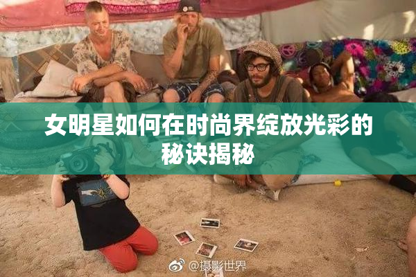 女明星如何在时尚界绽放光彩的秘诀揭秘