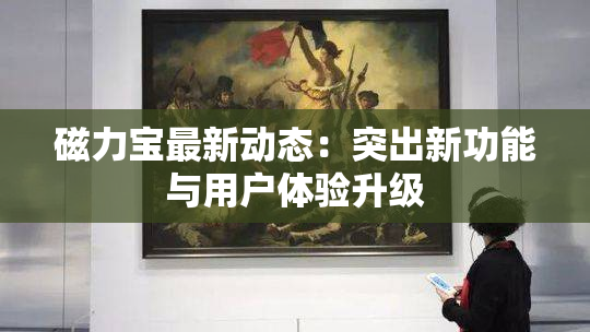磁力宝最新动态：突出新功能与用户体验升级
