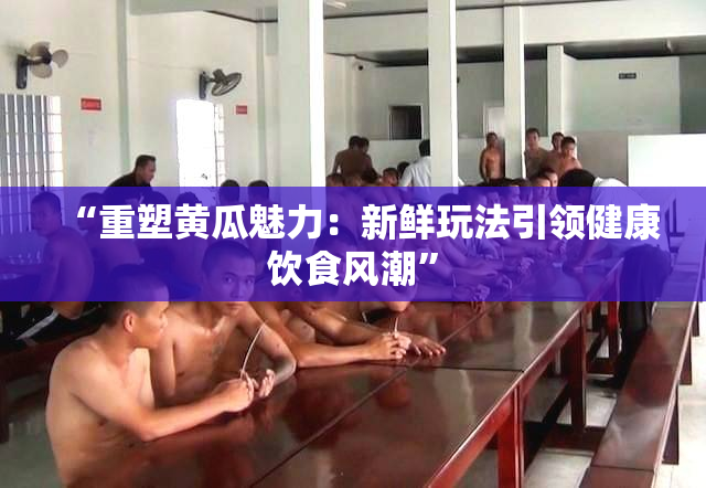 “重塑黄瓜魅力：新鲜玩法引领健康饮食风潮”