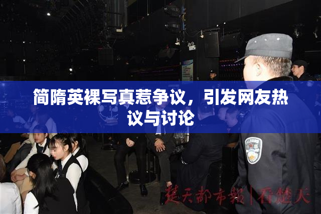 简隋英裸写真惹争议，引发网友热议与讨论