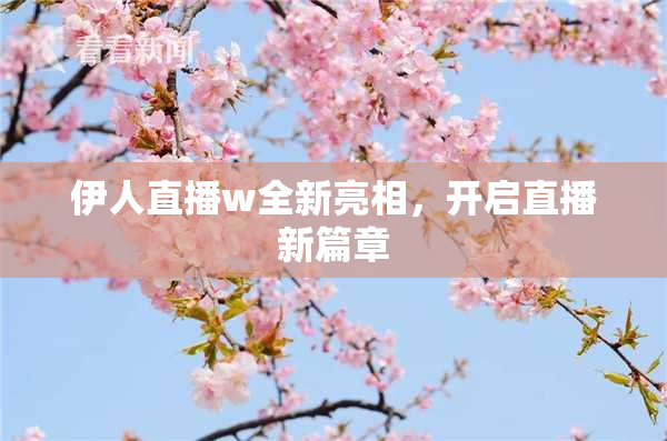 伊人直播w全新亮相，开启直播新篇章