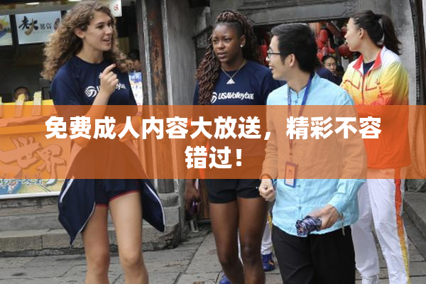 免费成人内容大放送，精彩不容错过！