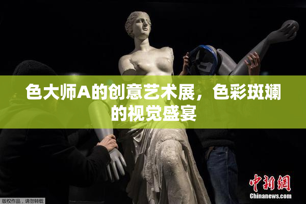 色大师A的创意艺术展，色彩斑斓的视觉盛宴